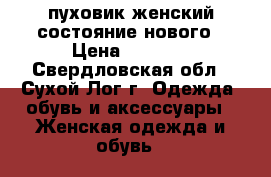 пуховик женский состояние нового › Цена ­ 5 000 - Свердловская обл., Сухой Лог г. Одежда, обувь и аксессуары » Женская одежда и обувь   